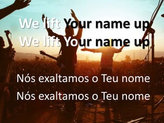 We lift Your name up
We lift Your name up
Nós exaltamos o Teu nome
Nós exaltamos o Teu nome