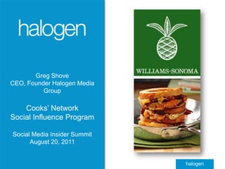 Greg Shove CEO, Founder Halogen Media Group Cooks’ Network Social Influence Program Social Media Insider Summit August 20, 2011 
