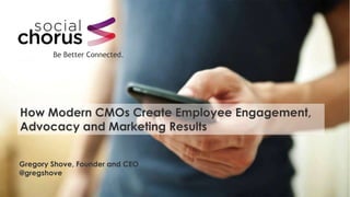 Gregory Shove, Founder and CEO
@gregshove
Be Better Connected.
How Modern CMOs Create Employee Engagement,
Advocacy and Marketing Results
 