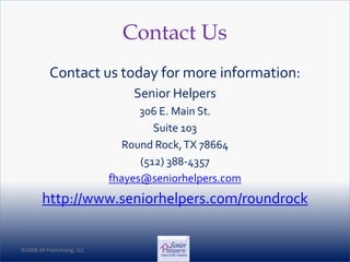 ©2008 SH Franchising, LLC©2008 SH Franchising, LLC
Contact Us
Contact us today for more information:
Senior Helpers
306 E. Main St.
Suite 103
Round Rock,TX 78664
(512) 388-4357
fhayes@seniorhelpers.com
http://www.seniorhelpers.com/roundrock
 