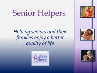 ©2008 SH Franchising, LLC
Senior Helpers
Helping seniors and their
families enjoy a better
quality of life
 