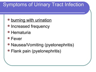 Symptoms of Urinary Tract Infection
burning with urination
Increased frequency
Hematuria
Fever
Nausea/Vomiting (pyelonephritis)
Flank pain (pyelonephritis)
 