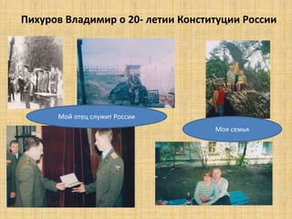 Пихуров Владимир о 20- летии Конституции России 
Мой отец служит России 
Моя семья 
