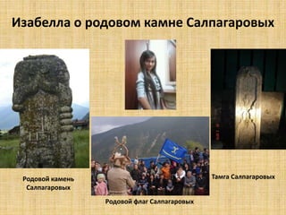 Изабелла о родовом камне Салпагаровых 
Родовой камень 
Салпагаровых 
Родовой флаг Салпагаровых 
Тамга Салпагаровых 
 