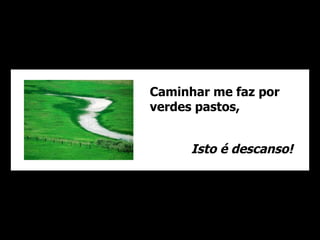 Caminhar me faz por verdes pastos, Isto é descanso! 