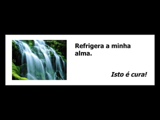 Refrigera a minha alma.  Isto é cura! 