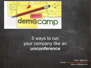 5 ways to run
your company like an
   unconference

                                Twitter: @Brydon
                 Email: brydon@brainparkinc.com
                             Blog: shiftMode.com
 