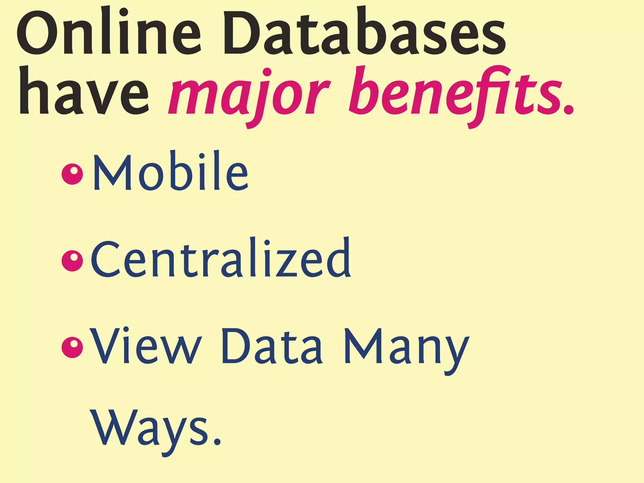 Online Databases
have major beneﬁts.
 s
 {
  Mobile
 s
 {
  Centralized
 s
 {
  View Data Many
  Ways.
 