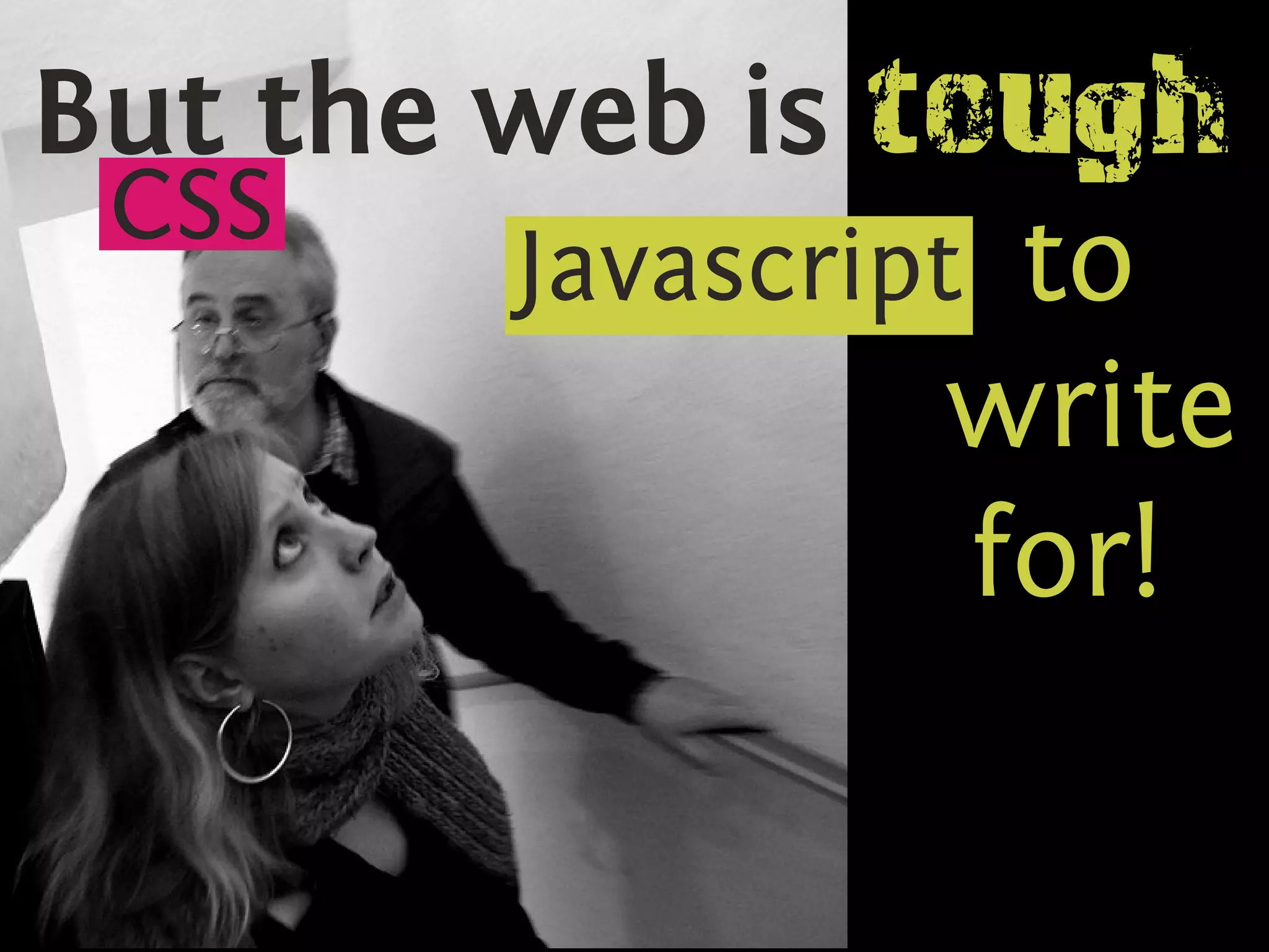 But the web is tough
 CSS
        Javascript to
                  write
                  for!
 