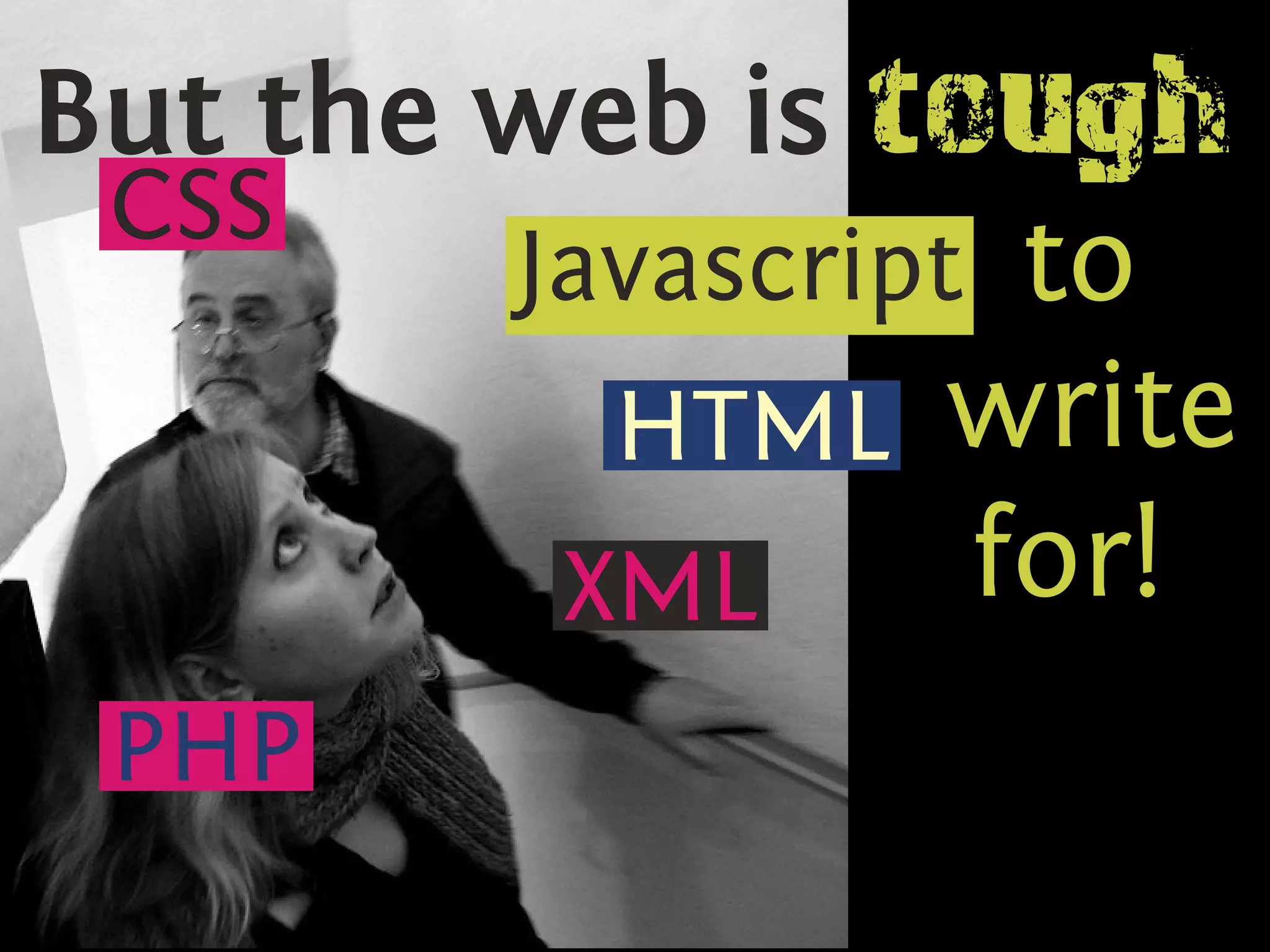 But the web is tough
 CSS
        Javascript to
          HTML write
         XML      for!
 PHP
 