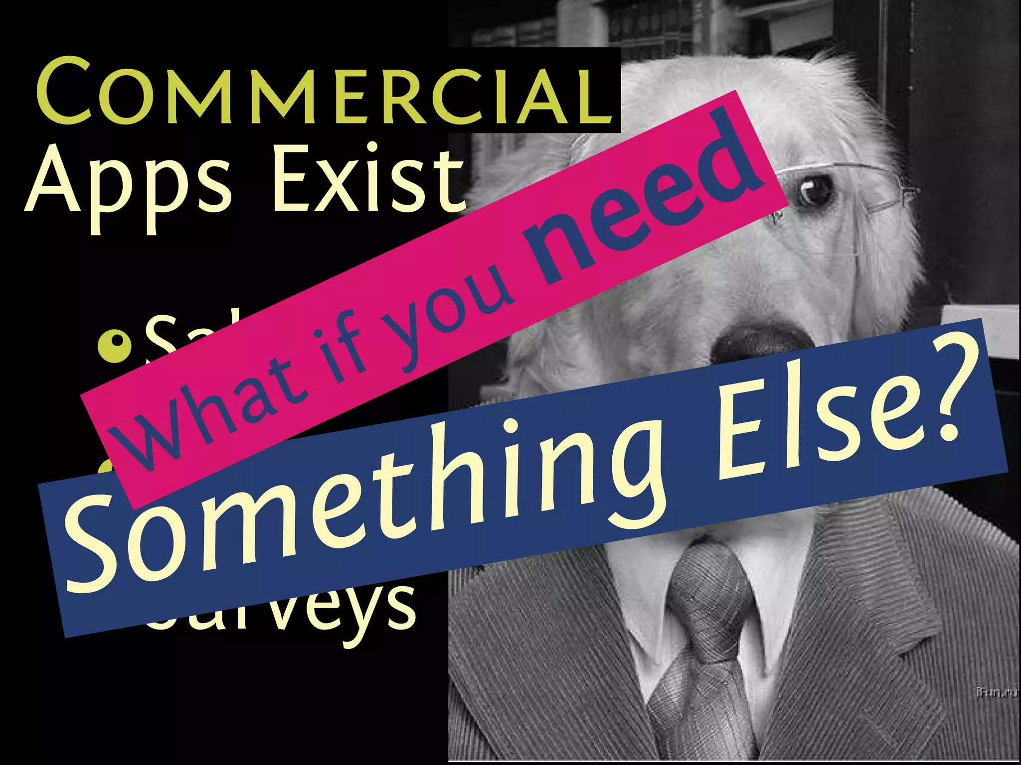 Commercial
Apps Exist eed
            yo un
 Sales if
 s
 {




 W hat
 CRM    thing Else?
Some
 s
 {




 Surveys
 s
 {
 