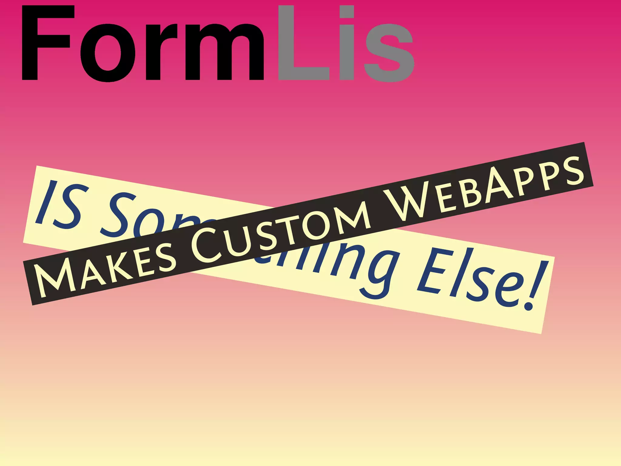 FormLis
IS Some stom  We bApps
Mak es Cuthing Else!
 