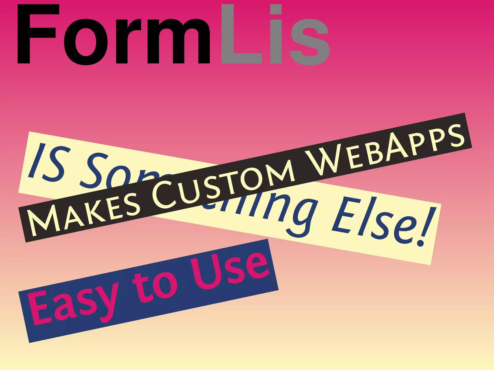 FormLis
IS Some stom  We bApps
Mak es Cuthing Else!
  sy to Use
Ea
 