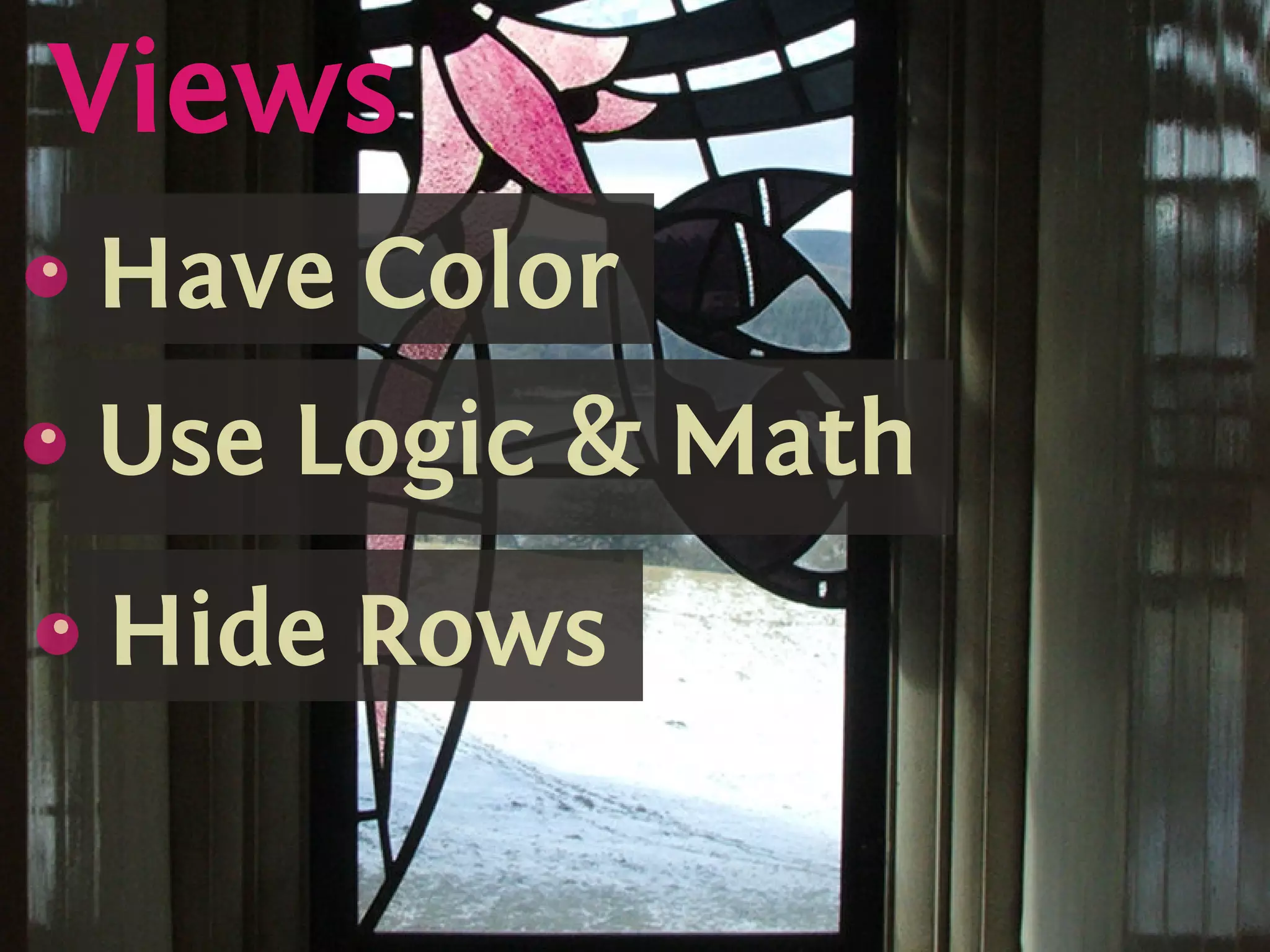 Views
    s
    {
        Have Color
        .
.   s
    {
        Use Logic  Math
        .

    s
    {
        Hide Rows
        .
 