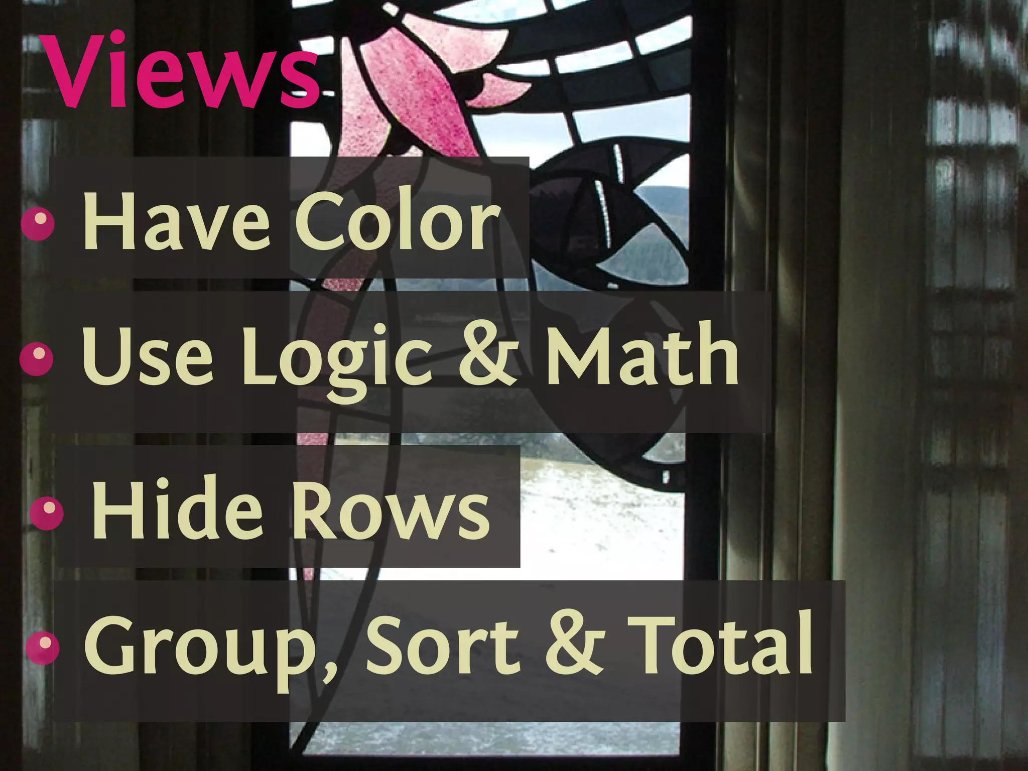 Views
    s
    {
        Have Color
        .
.   s
    {
        Use Logic  Math
        .

    s
    {
        Hide Rows
        .

    s
    {
        Group, Sort  Total
        .
 