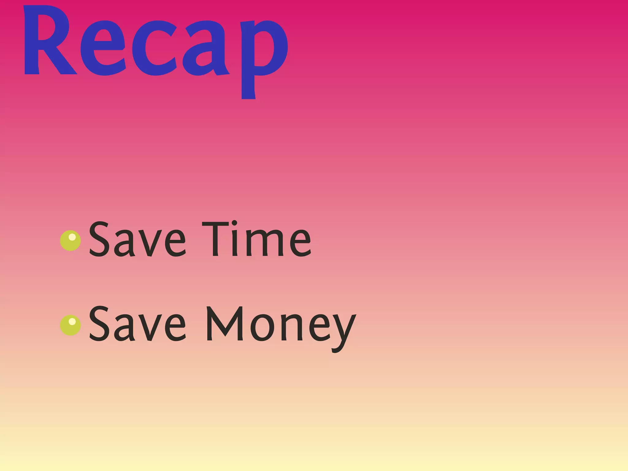 Recap
 Save Time
 s
 {




 Save Money
 s
 {
 