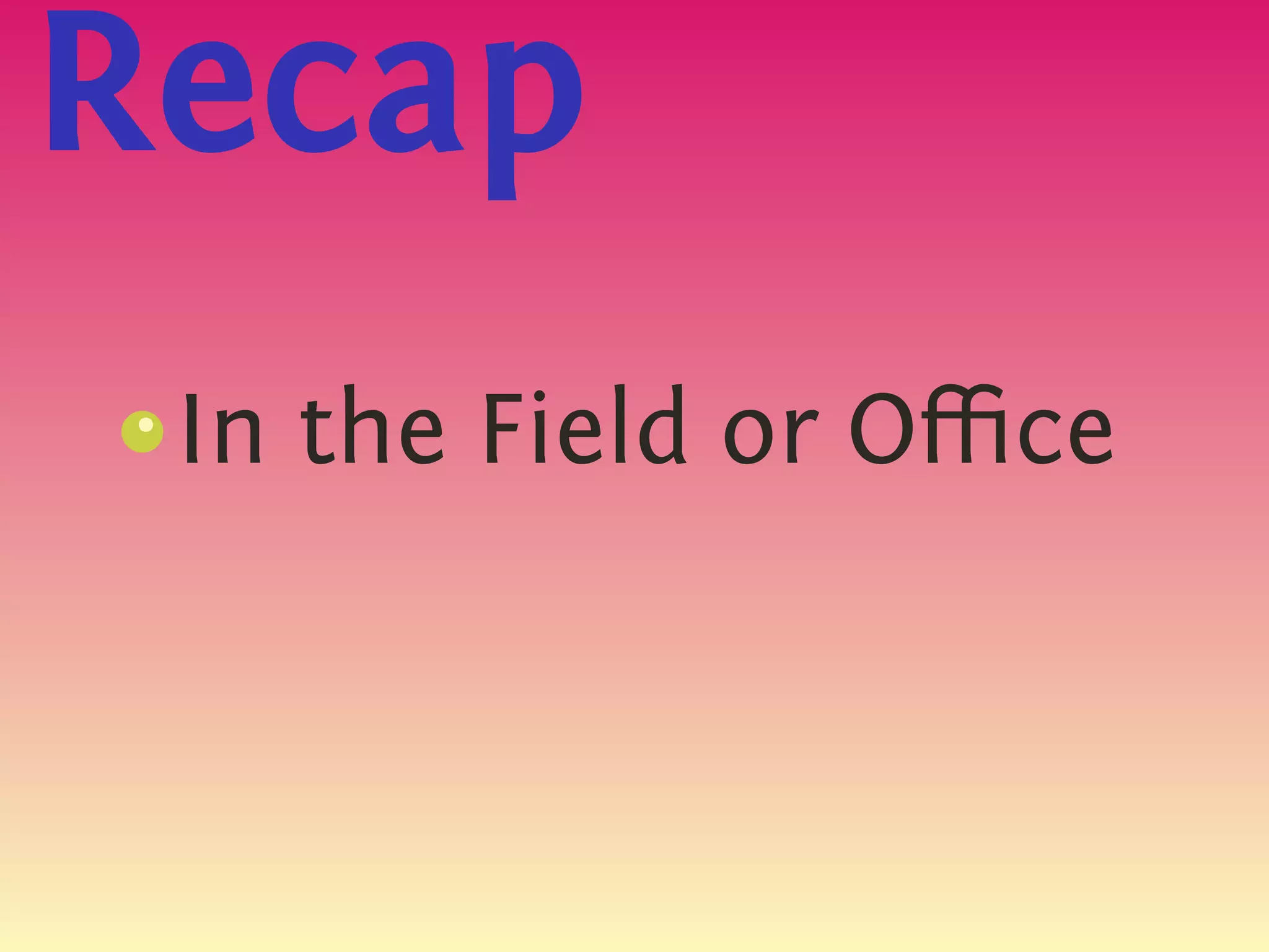 Recap
 In the Field or Oﬃce
 s
 {
 