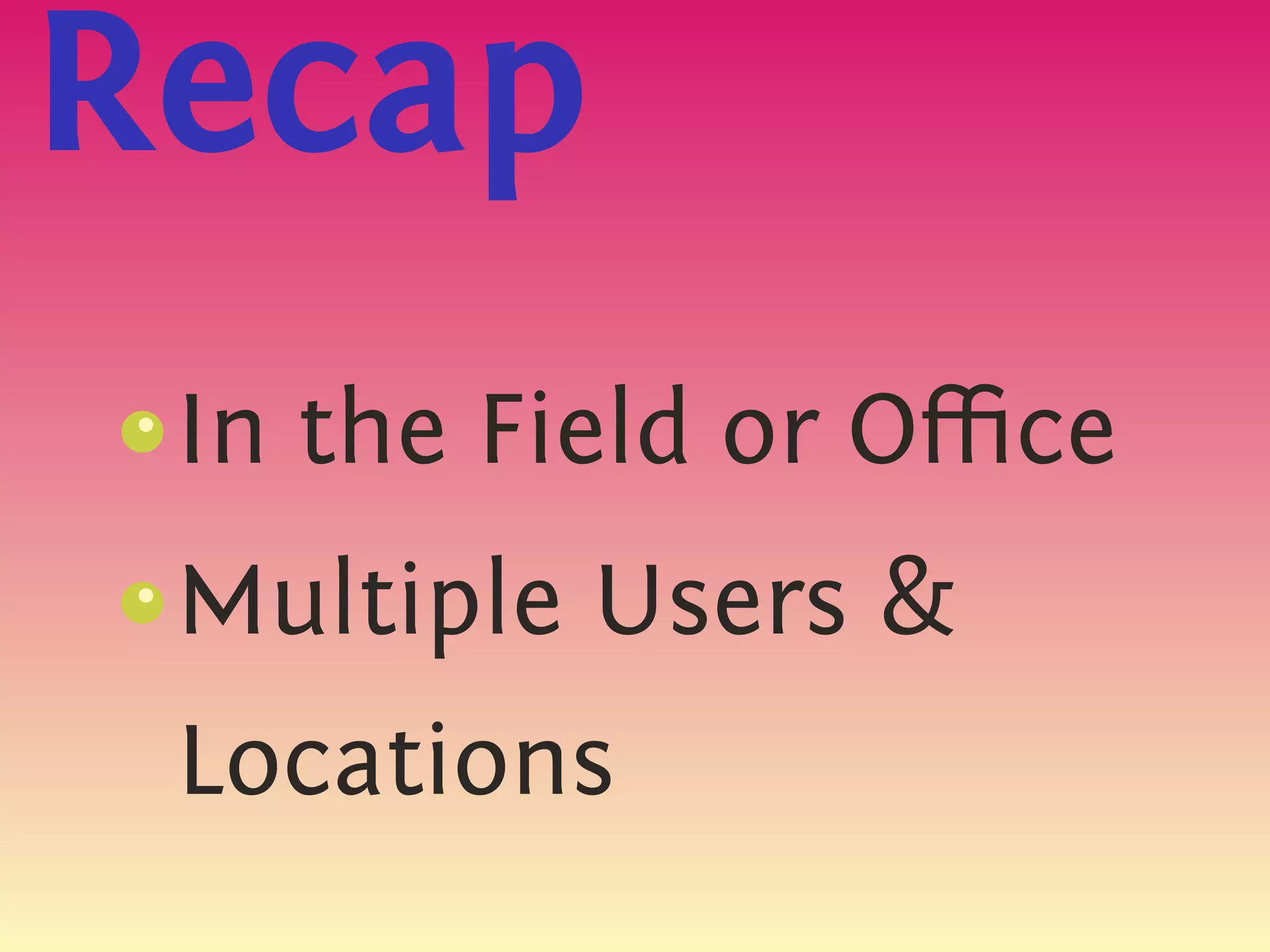 Recap
 In the Field or Oﬃce
 s
 {




 Multiple Users 
 s
 {




 Locations
 