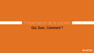 Présentation de la société
Qui, Quoi , Comment ?
 