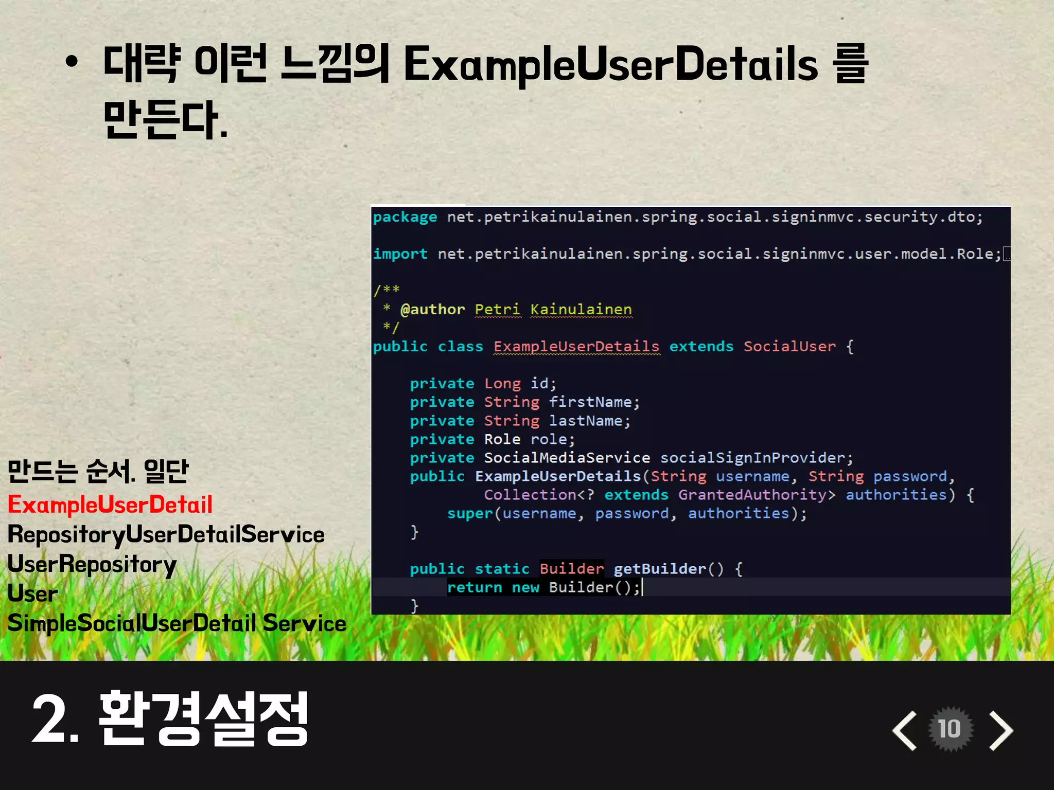 • 대략 이런 느낌의 ExampleUserDetails 를 
만든다. 
만드는 순서. 일단 
ExampleUserDetail 
RepositoryUserDetailService 
UserRepository 
User 
SimpleSocialUserDetail Service 
2. 환경설정 10 
 