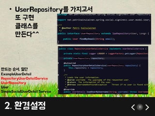 • UserRepository를 가지고서 
또 구현 
클래스를 
만든다^^ 
만드는 순서. 일단 
ExampleUserDetail 
RepositoryUserDetailService 
UserRepository 
User 
SimpleSocialUserDetail Service 
2. 환경설정 11 
 