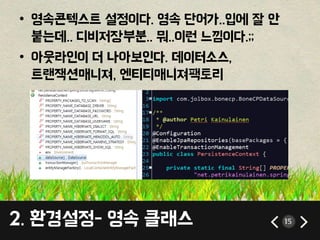 • 영속콘텍스트 설정이다. 영속 단어가..입에 잘 안 
붙는데.. 디비저장부분.. 뭐..이런 느낌이다.;; 
• 아웃라인이 더 나아보인다. 데이터소스, 
트랜잭션매니져, 엔티티매니져팩토리 
2. 환경설정- 영속 클래스 15 
 