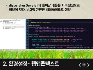 • dispatcherServlet에 들어갈 내용을 자바설정으로 
이렇게 했다. 비교적 간단한 내용들이므로 생략. 
2. 환경설정- 웹앱콘텍스트 18 
 