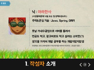 아라한사 
----------------------- 
-------------------------------------------- 
국내에도 브로그래머문화가 확산되기를 바라며 이것저것.. 관심만 많음-.- 
1. 작성자 소개 3 
 