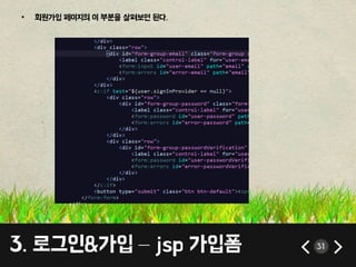 • 회원가입 페이지의 이 부분을 살펴보면 된다. 
3. 로그인&가입 – jsp 가입폼 31 
 