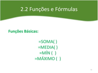 2.2 Funções e Fórmulas
Funções Básicas:
=SOMA( )
=MEDIA( )
=MÍN ( )
=MÁXIMO ( )
11
 