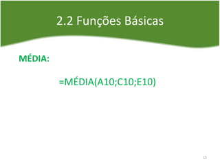 2.2 Funções Básicas
MÉDIA:
=MÉDIA(A10;C10;E10)
15
 