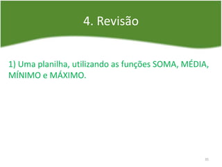 4. Revisão
35
1) Uma planilha, utilizando as funções SOMA, MÉDIA,
MÍNIMO e MÁXIMO.
 