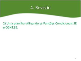 4. Revisão
36
2) Uma planilha utilizando as Funções Condicionais SE
e CONT.SE.
 