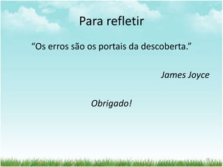 Para refletir
“Os erros são os portais da descoberta.”
James Joyce
Obrigado!
39
 