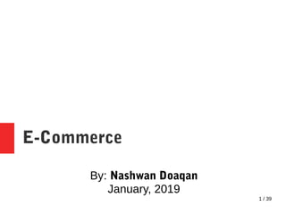 1 / 39
E-Commerce
By: Nashwan Doaqan
January, 2019
 