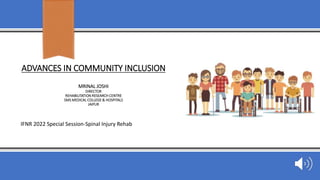 ADVANCES IN COMMUNITY INCLUSION
MRINAL JOSHI
DIRECTOR
REHABILITATION RESEARCH CENTRE
SMS MEDICAL COLLEGE & HOSPITALS
JAIPUR
IFNR 2022 Special Session-Spinal Injury Rehab
 