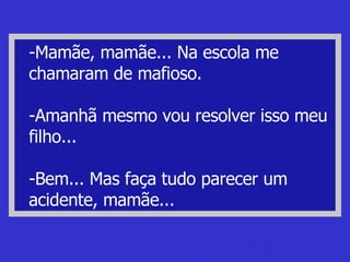 -Mamãe, mamãe... Na escola me chamaram de mafioso. -Amanhã mesmo vou resolver isso meu filho... -Bem... Mas faça tudo parecer um acidente, mamãe... Frases de duplo sentido Frases, Piadas e Perguntas de Duplo Sentido. 
