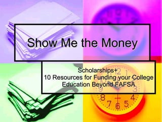 Show Me the Money Scholarships+  10 Resources for Funding your College Education Beyond FAFSA 