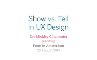 Show vs. Tell
in UX Design
Zoe Mickley Gillenwater
@zomigi
Front in Amsterdam
28 August 2015
 