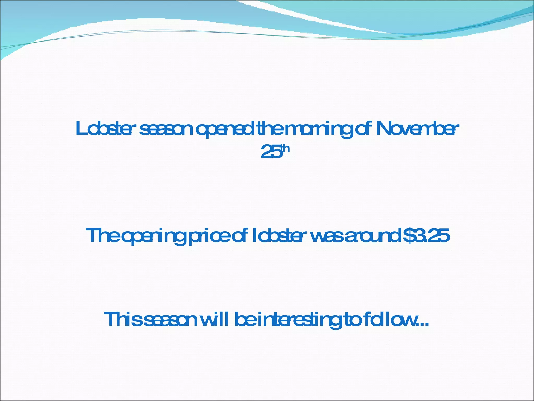 Lobster season opened the morning of November 25 th The opening price of lobster was around $3.25 This season will be interesting to follow... 