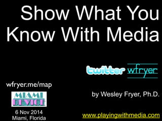 by Wesley Fryer, Ph.D.
Show What You
Know With Media
www.playingwithmedia.com
6 Nov 2014
Miami, Florida
wfryer.me/map
 