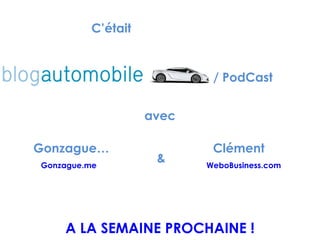 Gonzague… Gonzague.me WeboBusiness.com Clément & A LA SEMAINE PROCHAINE ! avec C’était / PodCast 