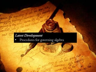 Latest Development
• Procedures for governing algebra.
 