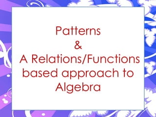 Patterns
         &
A Relations/Functions
based approach to
      Algebra
 