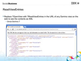 ReadViewEntries

 Replace ?OpenView with ?ReadViewEntries in the URL of any Domino view on the
  web to see the contents as XML
   – Since Domino 7




    © 2013 IBM Corporation
 