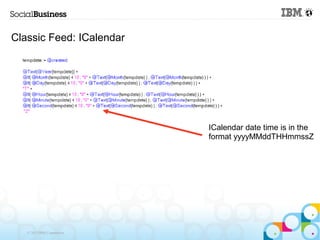 Classic Feed: ICalendar




                            ICalendar date time is in the
                            format yyyyMMddTHHmmssZ




   © 2013 IBM Corporation
 