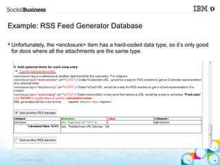 Example: RSS Feed Generator Database

 Unfortunately, the <enclosure> item has a hard-coded data type, so it’s only good
  for docs where all the attachments are the same type




    © 2013 IBM Corporation
 
