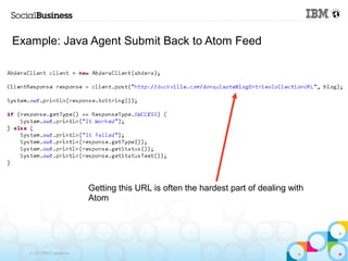 Example: Java Agent Submit Back to Atom Feed




                            Getting this URL is often the hardest part of dealing with
                            Atom




   © 2013 IBM Corporation
 