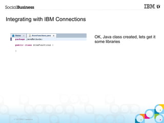 Integrating with IBM Connections


                                   OK, Java class created, lets get it
                                   some libraries




   © 2013 IBM Corporation
 