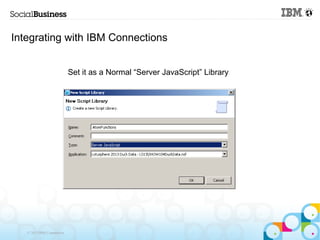 Integrating with IBM Connections


                            Set it as a Normal “Server JavaScript” Library




   © 2013 IBM Corporation
 